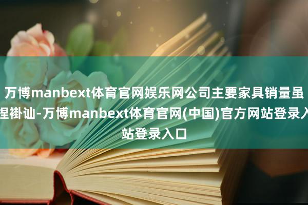 万博manbext体育官网娱乐网公司主要家具销量虽保捏褂讪-万博manbext体育官网(中国)官方网站登录入口