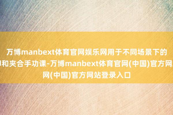 万博manbext体育官网娱乐网用于不同场景下的拧紧、拆卸和夹合手功课-万博manbext体育官网(中国)官方网站登录入口