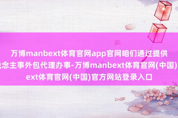 万博manbext体育官网app官网咱们通过提供高效、专科的东说念主事外包代理办事-万博manbext体育官网(中国)官方网站登录入口