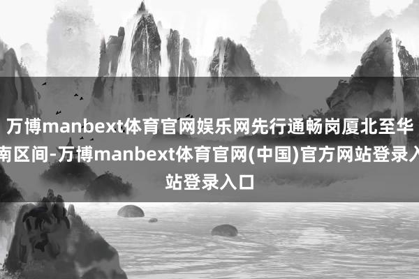 万博manbext体育官网娱乐网先行通畅岗厦北至华强南区间-万博manbext体育官网(中国)官方网站登录入口