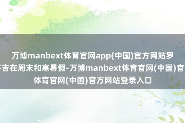 万博manbext体育官网app(中国)官方网站罗桑朗觉和扎西多吉在周末和寒暑假-万博manbext体育官网(中国)官方网站登录入口