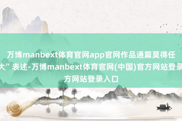 万博manbext体育官网app官网作品通篇莫得任何“大”表述-万博manbext体育官网(中国)官方网站登录入口