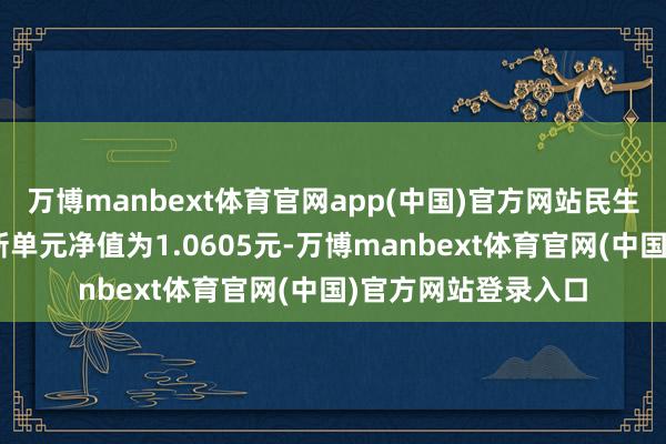万博manbext体育官网app(中国)官方网站民生加银恒益纯债A最新单元净值为1.0605元-万博manbext体育官网(中国)官方网站登录入口