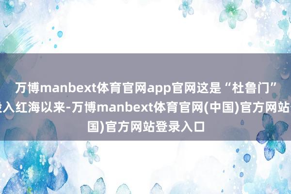 万博manbext体育官网app官网这是“杜鲁门”号航母投入红海以来-万博manbext体育官网(中国)官方网站登录入口