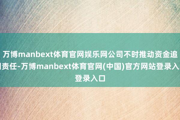 万博manbext体育官网娱乐网公司不时推动资金追回责任-万博manbext体育官网(中国)官方网站登录入口