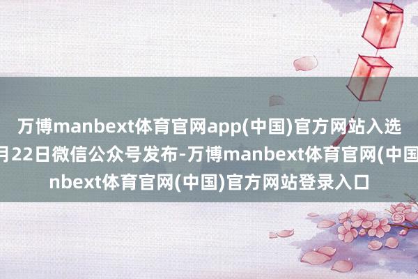 万博manbext体育官网app(中国)官方网站入选原理是：2021年4月22日微信公众号发布-万博manbext体育官网(中国)官方网站登录入口