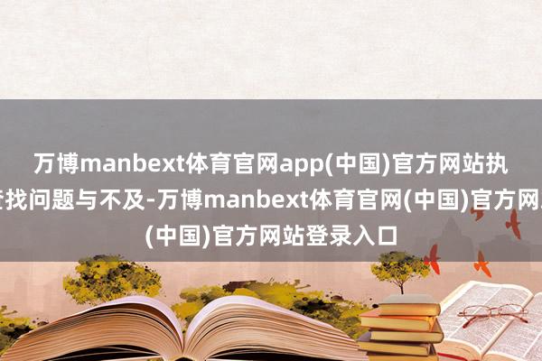 万博manbext体育官网app(中国)官方网站执委会深化查找问题与不及-万博manbext体育官网(中国)官方网站登录入口