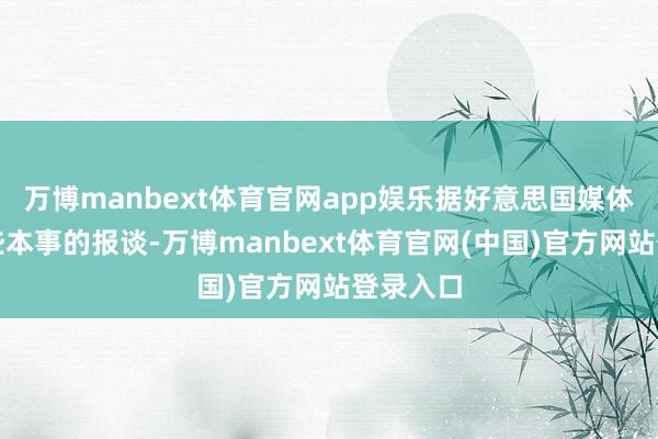 万博manbext体育官网app娱乐据好意思国媒体周一早些本事的报谈-万博manbext体育官网(中国)官方网站登录入口