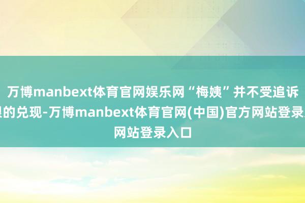 万博manbext体育官网娱乐网“梅姨”并不受追诉期限的兑现-万博manbext体育官网(中国)官方网站登录入口
