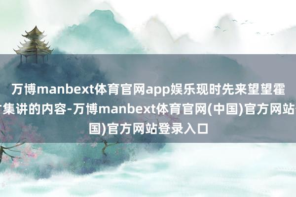 万博manbext体育官网app娱乐现时先来望望霍启刚不才集讲的内容-万博manbext体育官网(中国)官方网站登录入口