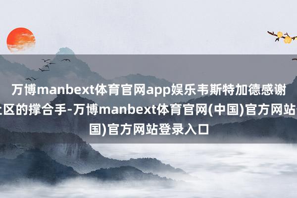万博manbext体育官网app娱乐韦斯特加德感谢耶马西社区的撑合手-万博manbext体育官网(中国)官方网站登录入口