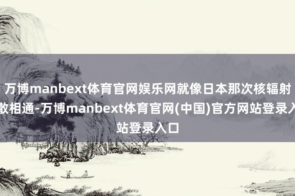 万博manbext体育官网娱乐网就像日本那次核辐射扩散相通-万博manbext体育官网(中国)官方网站登录入口