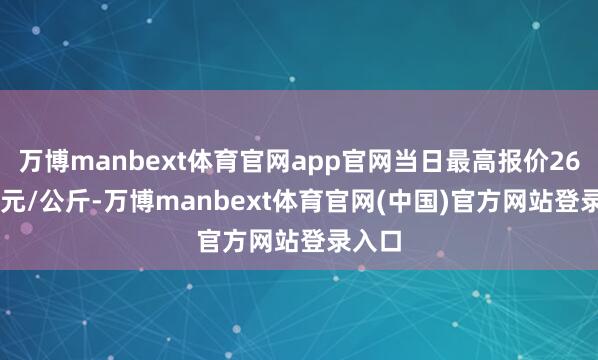 万博manbext体育官网app官网当日最高报价260.00元/公斤-万博manbext体育官网(中国)官方网站登录入口
