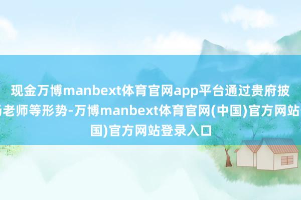 现金万博manbext体育官网app平台通过贵府披发、现场老师等形势-万博manbext体育官网(中国)官方网站登录入口