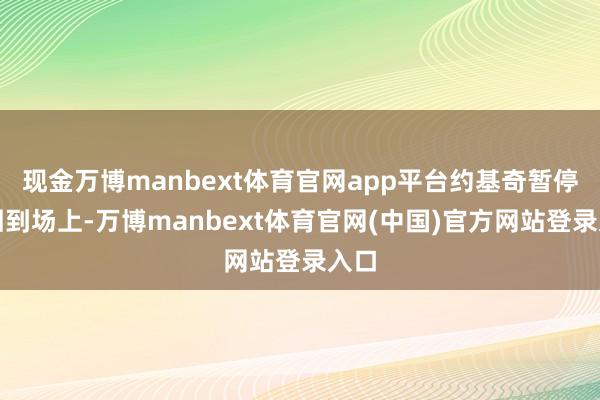 现金万博manbext体育官网app平台约基奇暂停后回到场上-万博manbext体育官网(中国)官方网站登录入口