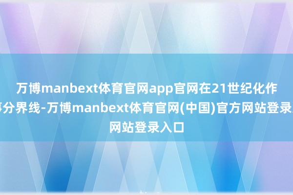 万博manbext体育官网app官网在21世纪化作军事分界线-万博manbext体育官网(中国)官方网站登录入口