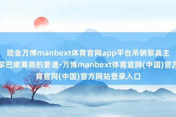 现金万博manbext体育官网app平台吊销黎真主党的武装是与黎巴嫩筹商的要道-万博manbext体育官网(中国)官方网站登录入口