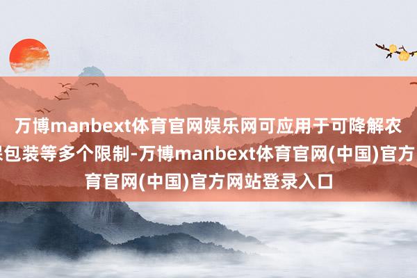 万博manbext体育官网娱乐网可应用于可降解农用地膜、环保包装等多个限制-万博manbext体育官网(中国)官方网站登录入口