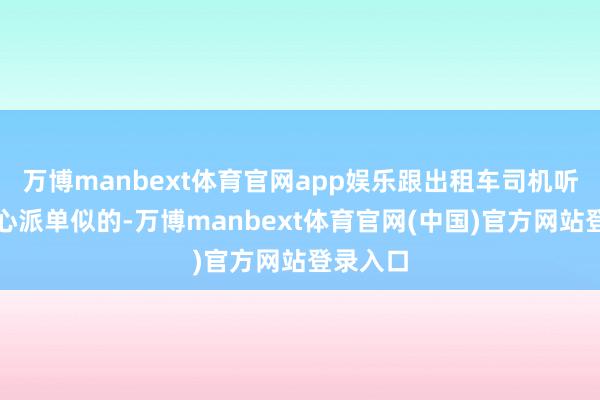 万博manbext体育官网app娱乐跟出租车司机听调度中心派单似的-万博manbext体育官网(中国)官方网站登录入口