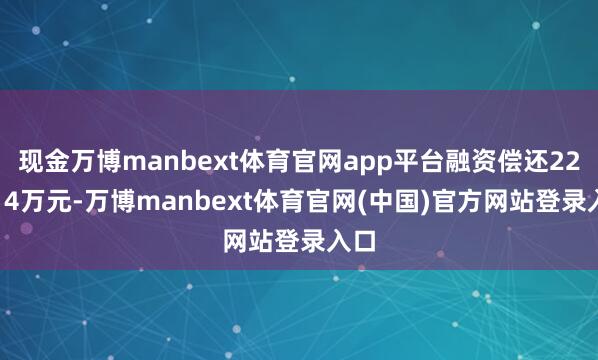现金万博manbext体育官网app平台融资偿还227.14万元-万博manbext体育官网(中国)官方网站登录入口