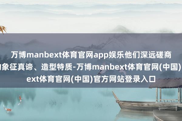 万博manbext体育官网app娱乐他们深远磋商释教文化中佛手的象征真谛、造型特质-万博manbext体育官网(中国)官方网站登录入口
