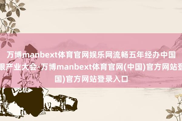 万博manbext体育官网娱乐网流畅五年经办中国荔枝龙眼产业大会-万博manbext体育官网(中国)官方网站登录入口