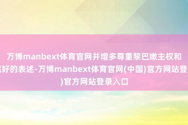 万博manbext体育官网并增多尊重黎巴嫩主权和邦畿完好的表述-万博manbext体育官网(中国)官方网站登录入口