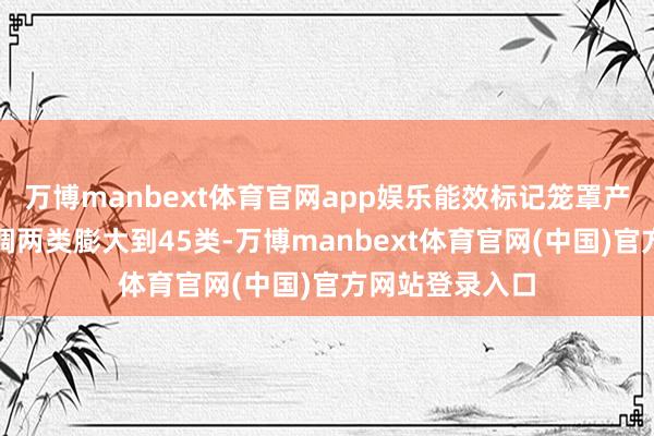 万博manbext体育官网app娱乐能效标记笼罩产物从雪柜、空调两类膨大到45类-万博manbext体育官网(中国)官方网站登录入口