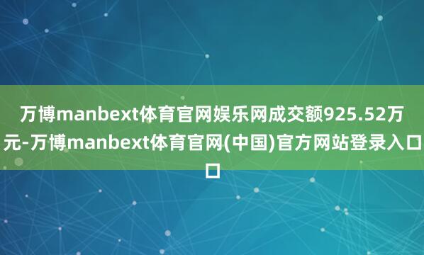 万博manbext体育官网娱乐网成交额925.52万元-万博manbext体育官网(中国)官方网站登录入口