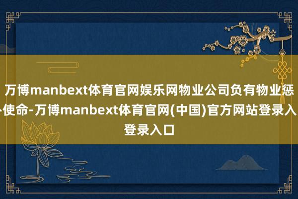 万博manbext体育官网娱乐网物业公司负有物业惩办使命-万博manbext体育官网(中国)官方网站登录入口