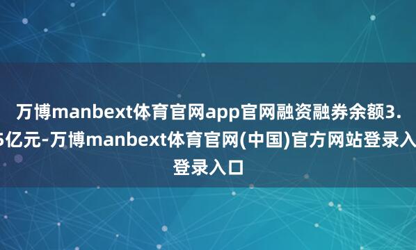 万博manbext体育官网app官网融资融券余额3.05亿元-万博manbext体育官网(中国)官方网站登录入口