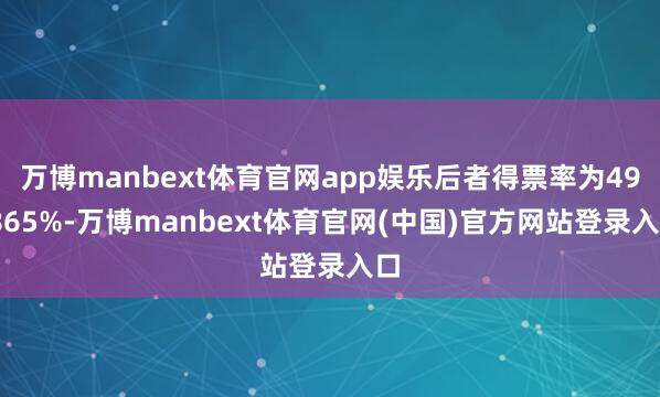 万博manbext体育官网app娱乐后者得票率为49.865%-万博manbext体育官网(中国)官方网站登录入口