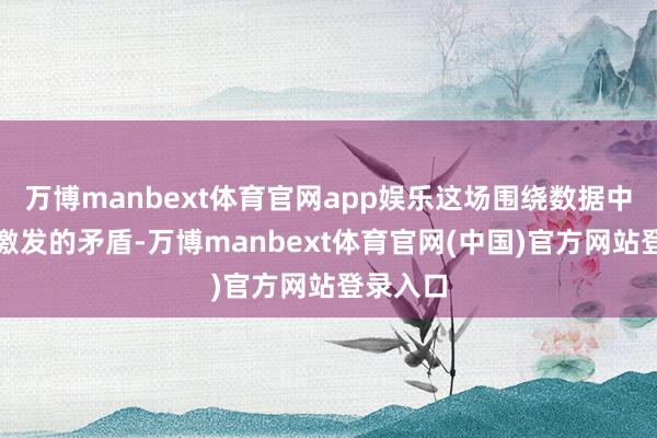 万博manbext体育官网app娱乐这场围绕数据中心缔造激发的矛盾-万博manbext体育官网(中国)官方网站登录入口