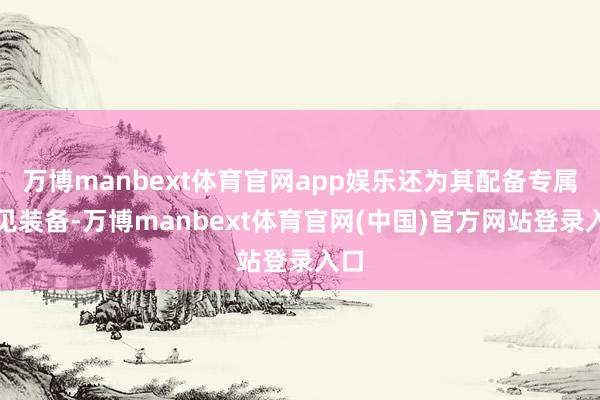 万博manbext体育官网app娱乐还为其配备专属罕见装备-万博manbext体育官网(中国)官方网站登录入口