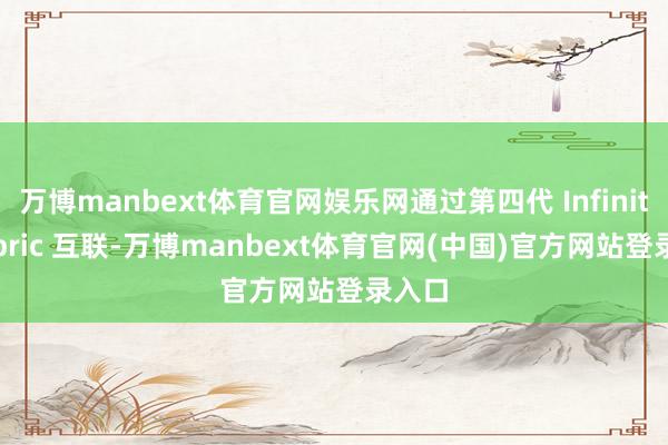 万博manbext体育官网娱乐网通过第四代 Infinity Fabric 互联-万博manbext体育官网(中国)官方网站登录入口
