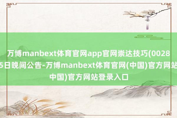 万博manbext体育官网app官网崇达技巧(002815)9月15日晚间公告-万博manbext体育官网(中国)官方网站登录入口