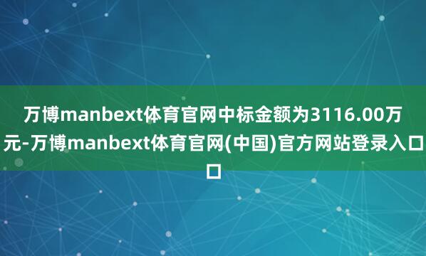 万博manbext体育官网中标金额为3116.00万元-万博manbext体育官网(中国)官方网站登录入口