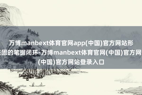 万博manbext体育官网app(中国)官方网站形成了一个坚固的笔据闭环-万博manbext体育官网(中国)官方网站登录入口
