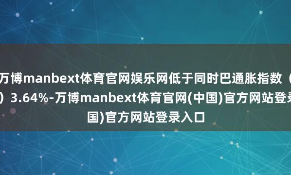 万博manbext体育官网娱乐网低于同时巴通胀指数（IPCA）3.64%-万博manbext体育官网(中国)官方网站登录入口