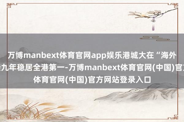 万博manbext体育官网app娱乐港城大在“海外瞻望”范围衔接九年稳居全港第一-万博manbext体育官网(中国)官方网站登录入口