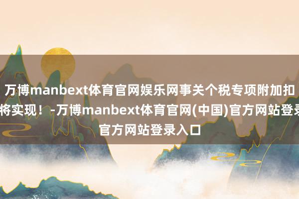 万博manbext体育官网娱乐网事关个税专项附加扣除 行将实现！-万博manbext体育官网(中国)官方网站登录入口