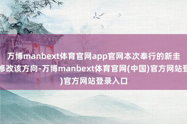 万博manbext体育官网app官网本次奉行的新圭表并未修改该方向-万博manbext体育官网(中国)官方网站登录入口