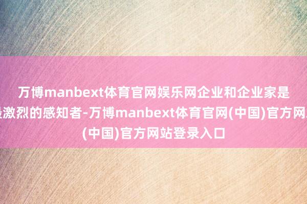 万博manbext体育官网娱乐网 企业和企业家是这一变革最激烈的感知者-万博manbext体育官网(中国)官方网站登录入口