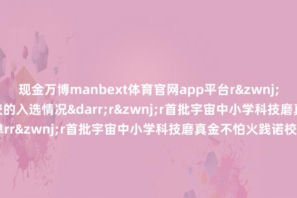 现金万博manbext体育官网app平台rr沿途来看北京各区和学校的入选情况↓rr首批宇宙中小学科技磨真金不怕火践诺区名单rrr首批宇宙中小学科技磨真金不怕火践诺校名单rrrr着手:磨真金不怕火部rr裁剪:曹雨晨rr校对:唐莉莉rr初审:李培rr终审:荆溪rr北京磨真金不怕火融媒体中心融媒矩阵rr着手:北京号rr作家: 北京磨真金不怕火融媒体中心-万博manbext体育官网(中国)官方网站登录入口