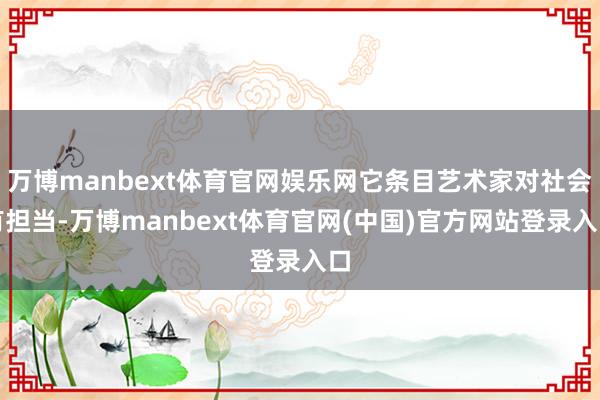 万博manbext体育官网娱乐网它条目艺术家对社会有担当-万博manbext体育官网(中国)官方网站登录入口